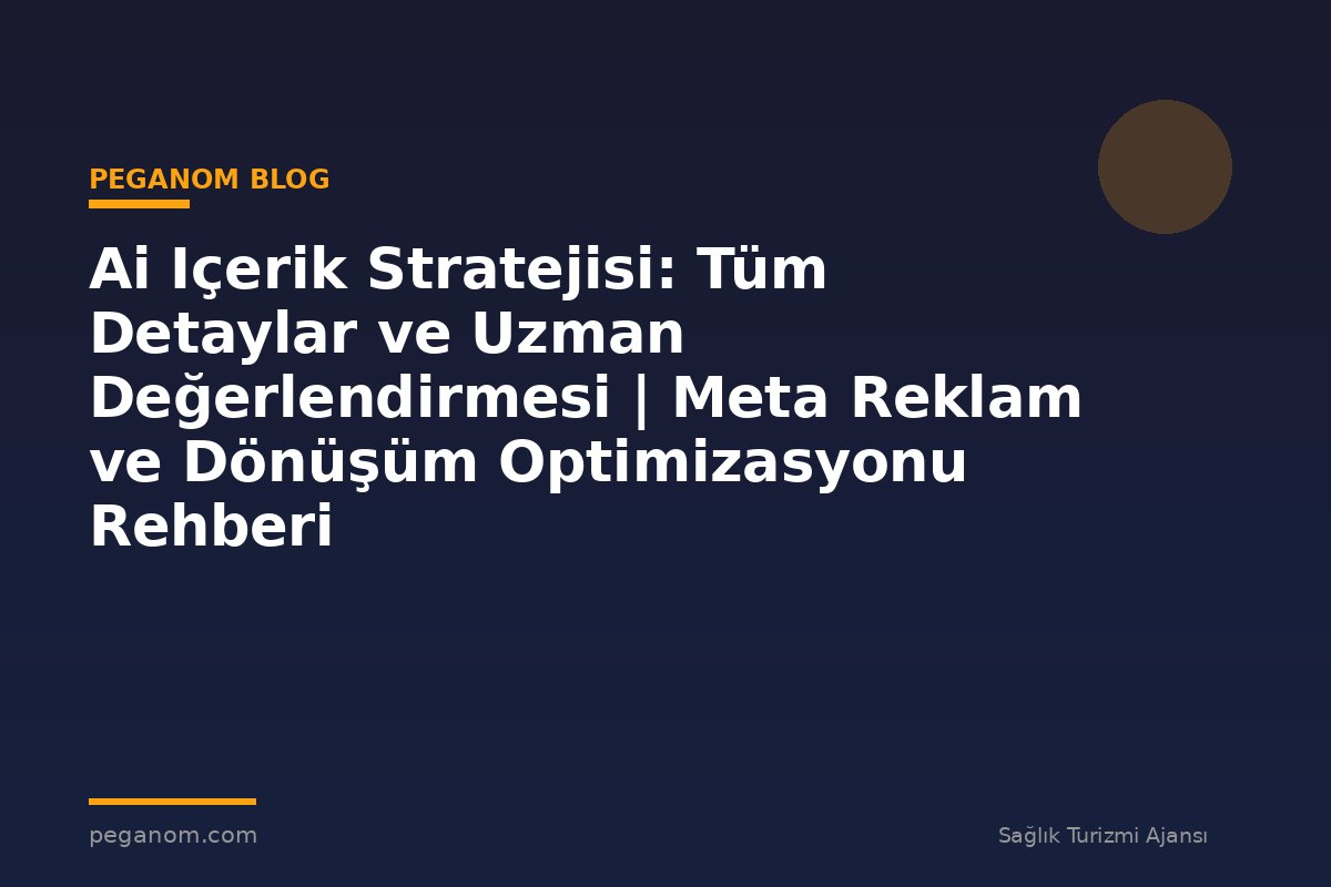 Ai Içerik Stratejisi: Tüm Detaylar ve Uzman Değerlendirmesi | Meta Reklam ve Dönüşüm Optimizasyonu Rehberi