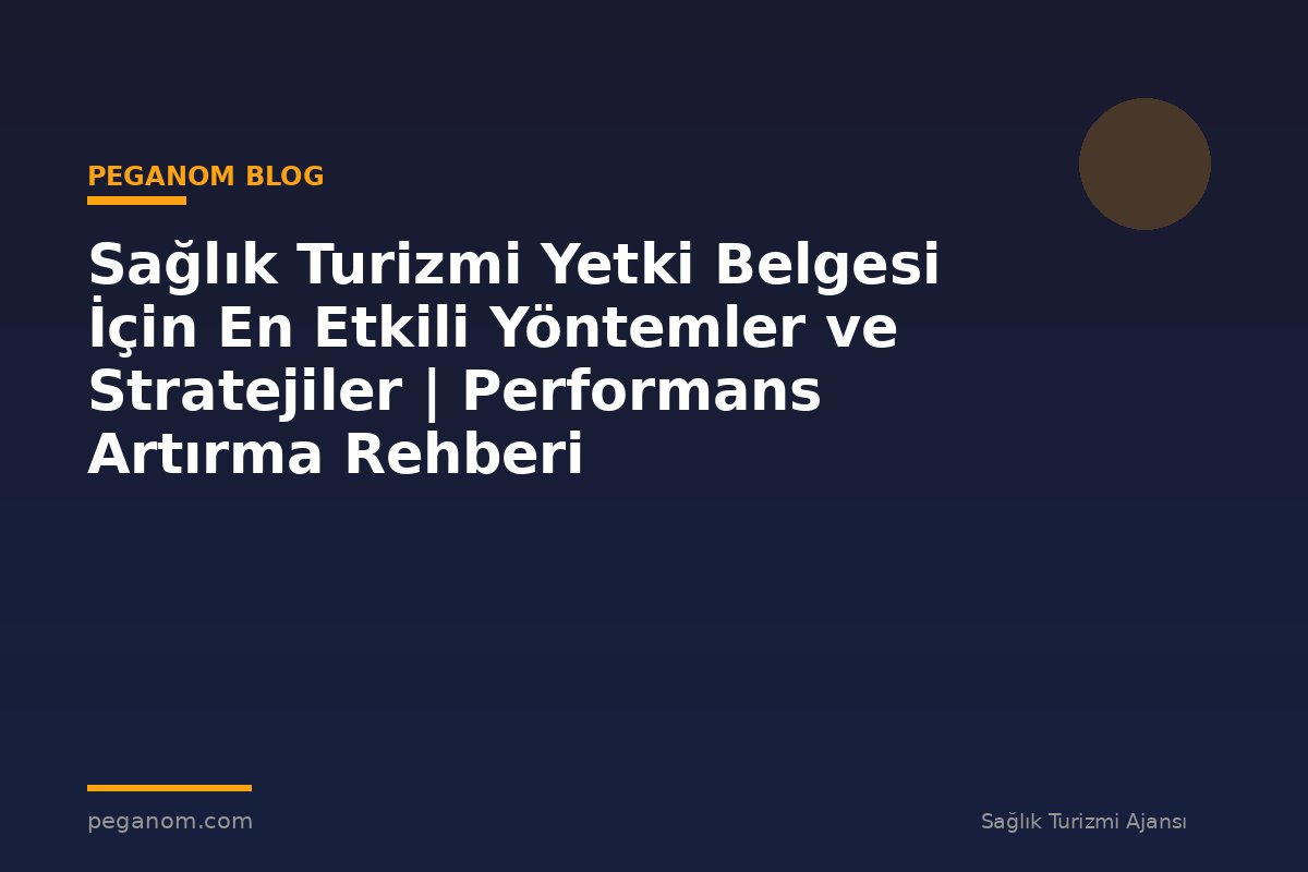 Sağlık Turizmi Yetki Belgesi İçin En Etkili Yöntemler ve Stratejiler | Performans Artırma Rehberi