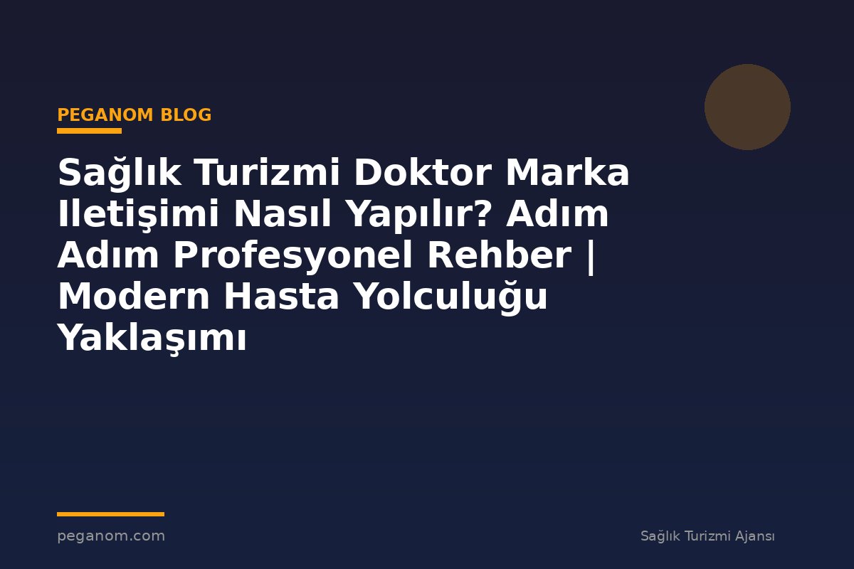 Sağlık Turizmi Doktor Marka Iletişimi Nasıl Yapılır? Adım Adım Profesyonel Rehber | Modern Hasta Yolculuğu Yaklaşımı
