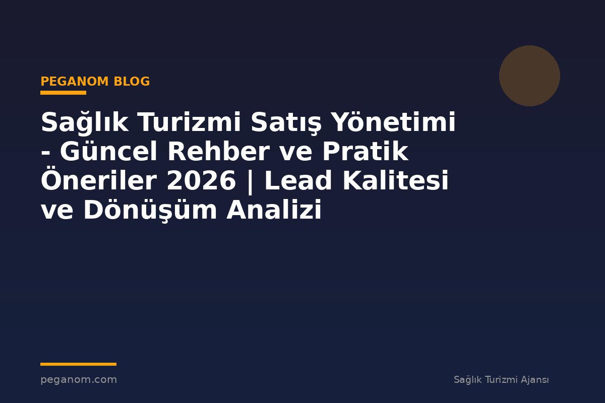 Sağlık Turizmi Satış Yönetimi - Güncel Rehber ve Pratik Öneriler 2026 | Lead Kalitesi ve Dönüşüm Analizi