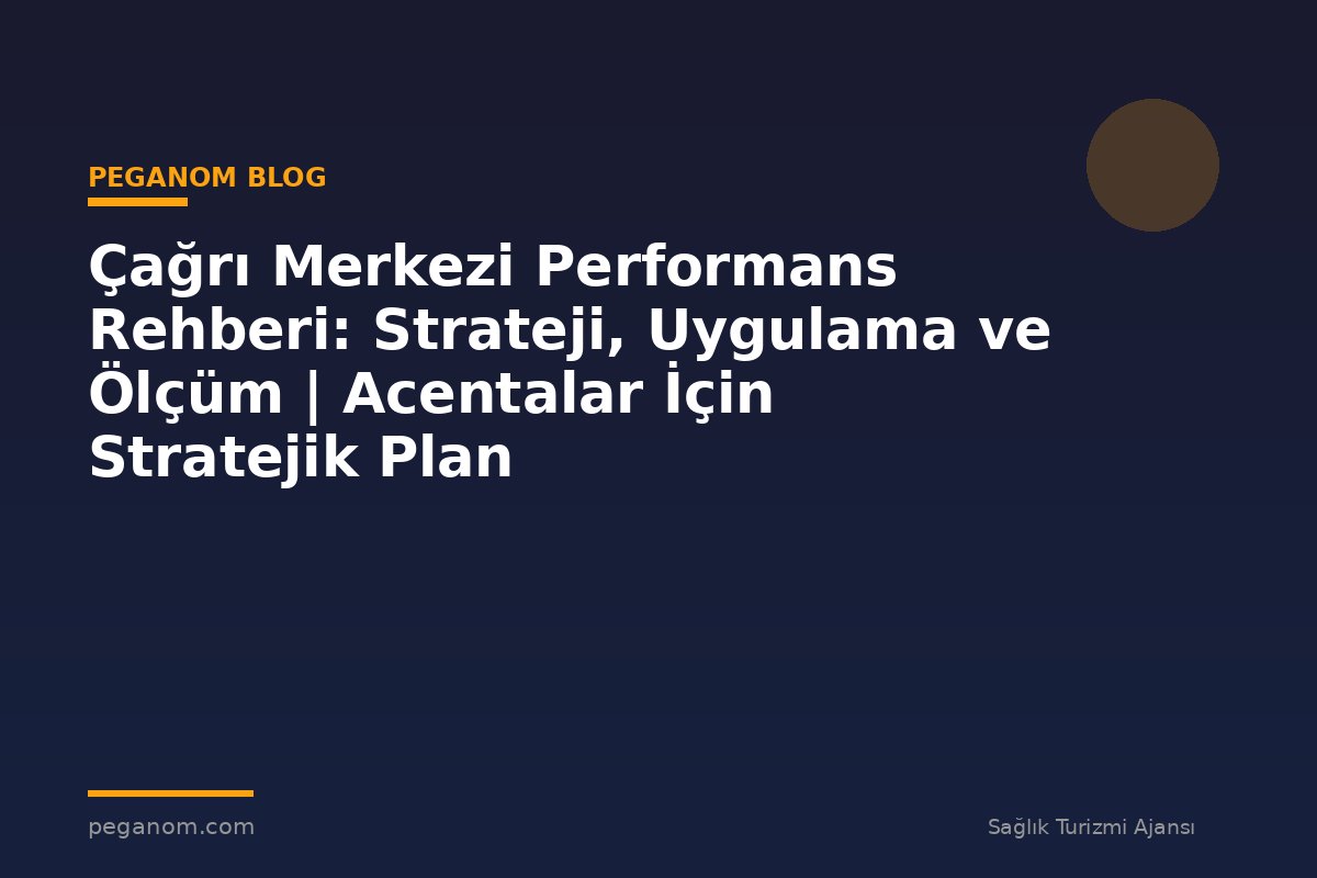 Çağrı Merkezi Performans Rehberi: Strateji, Uygulama ve Ölçüm | Acentalar İçin Stratejik Plan