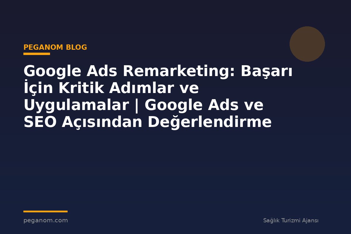 Google Ads Remarketing: Başarı İçin Kritik Adımlar ve Uygulamalar | Google Ads ve SEO Açısından Değerlendirme