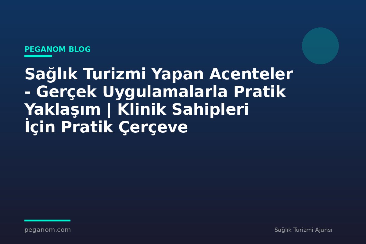 Sağlık Turizmi Yapan Acenteler - Gerçek Uygulamalarla Pratik Yaklaşım | Klinik Sahipleri İçin Pratik Çerçeve