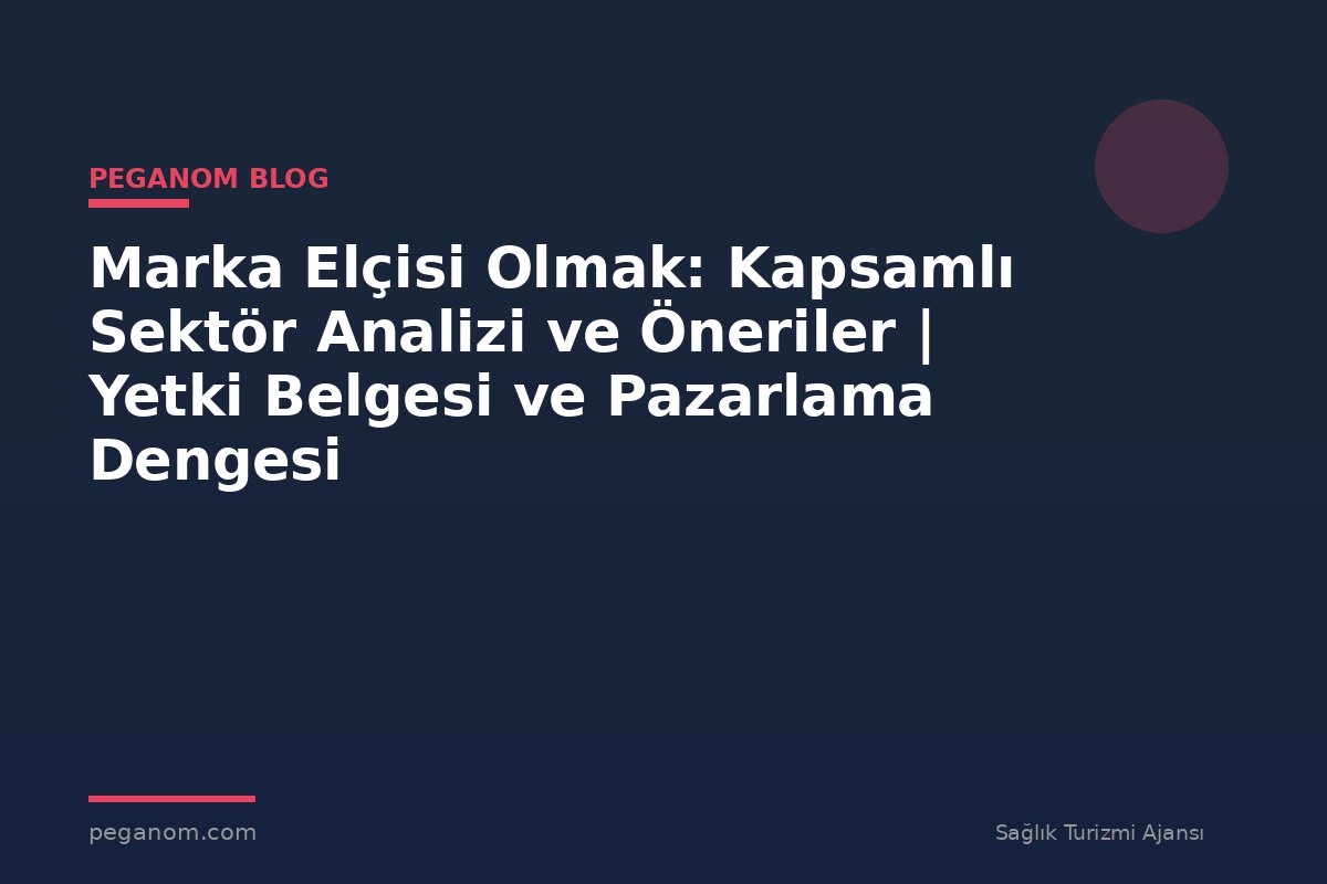 Marka Elçisi Olmak: Kapsamlı Sektör Analizi ve Öneriler | Yetki Belgesi ve Pazarlama Dengesi