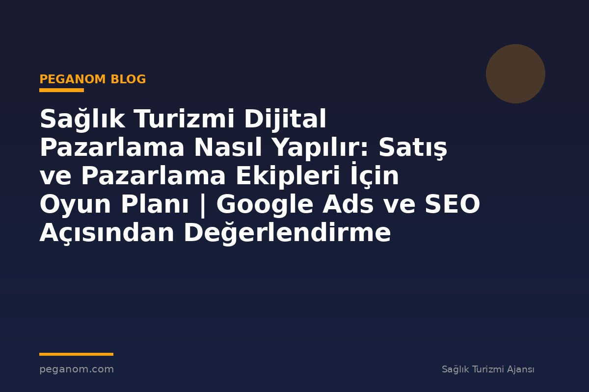 Sağlık Turizmi Dijital Pazarlama Nasıl Yapılır: Satış ve Pazarlama Ekipleri İçin Oyun Planı | Google Ads ve SEO Açısından Değerlendirme