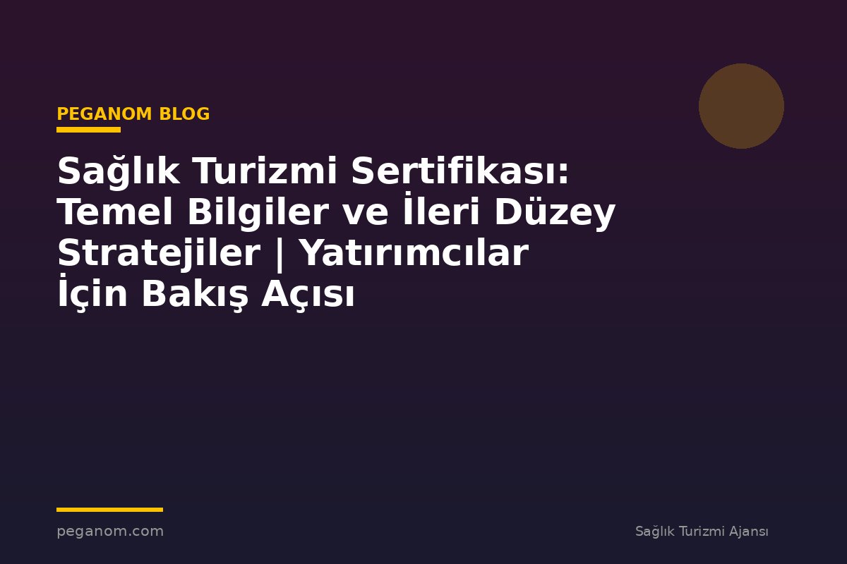 Sağlık Turizmi Sertifikası: Temel Bilgiler ve İleri Düzey Stratejiler | Yatırımcılar İçin Bakış Açısı