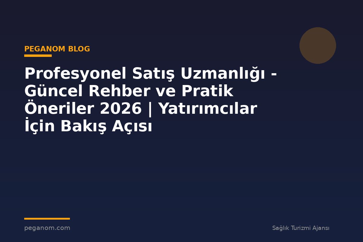 Profesyonel Satış Uzmanlığı - Güncel Rehber ve Pratik Öneriler 2026 | Yatırımcılar İçin Bakış Açısı