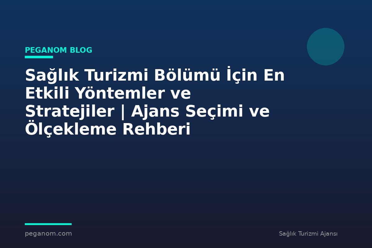 Sağlık Turizmi Bölümü İçin En Etkili Yöntemler ve Stratejiler | Ajans Seçimi ve Ölçekleme Rehberi