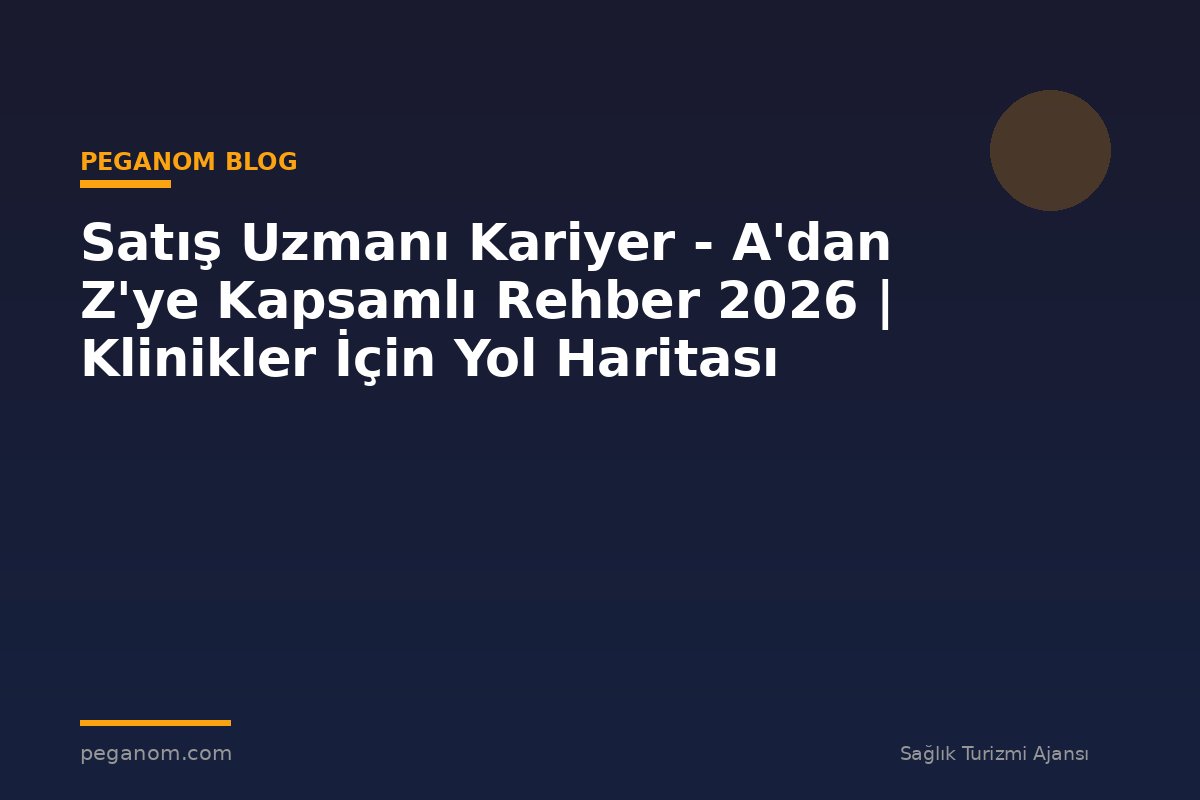 Satış Uzmanı Kariyer - A'dan Z'ye Kapsamlı Rehber 2026 | Klinikler İçin Yol Haritası