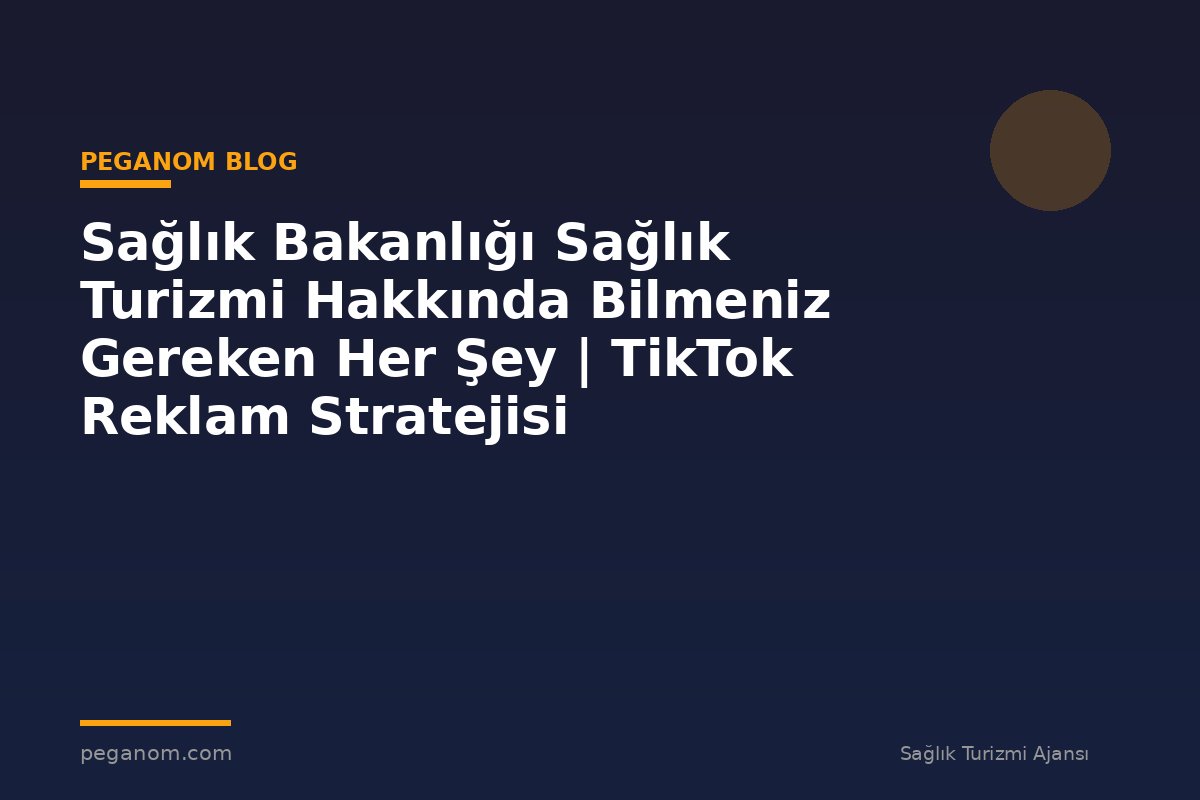 Sağlık Bakanlığı Sağlık Turizmi Hakkında Bilmeniz Gereken Her Şey | TikTok Reklam Stratejisi