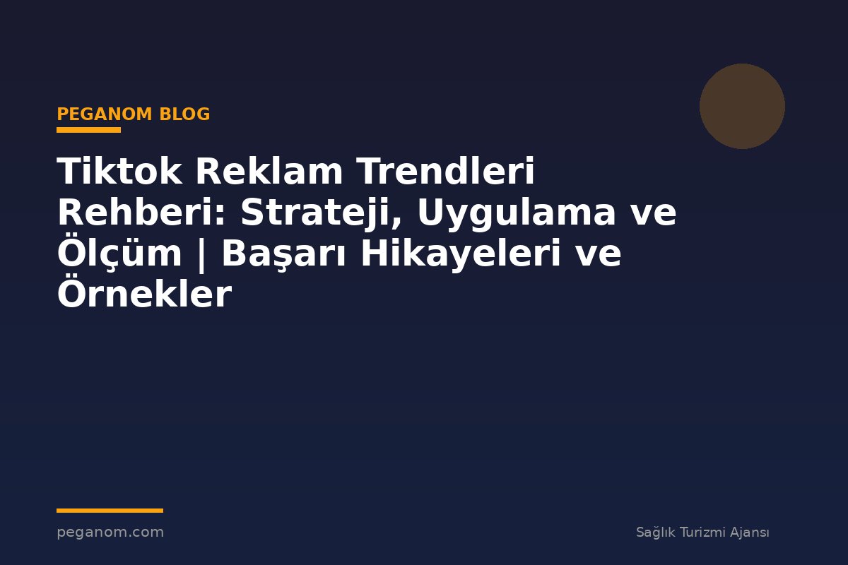 Tiktok Reklam Trendleri Rehberi: Strateji, Uygulama ve Ölçüm | Başarı Hikayeleri ve Örnekler