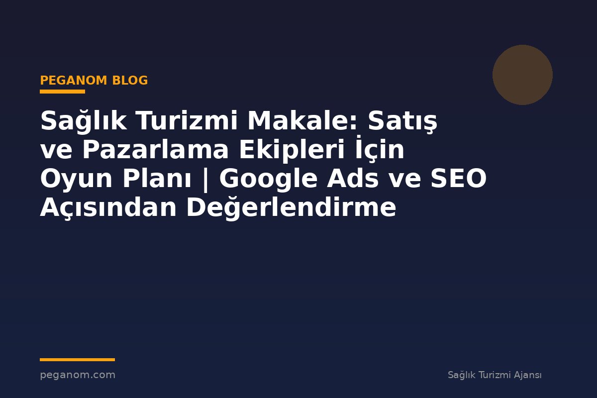 Sağlık Turizmi Makale: Satış ve Pazarlama Ekipleri İçin Oyun Planı | Google Ads ve SEO Açısından Değerlendirme