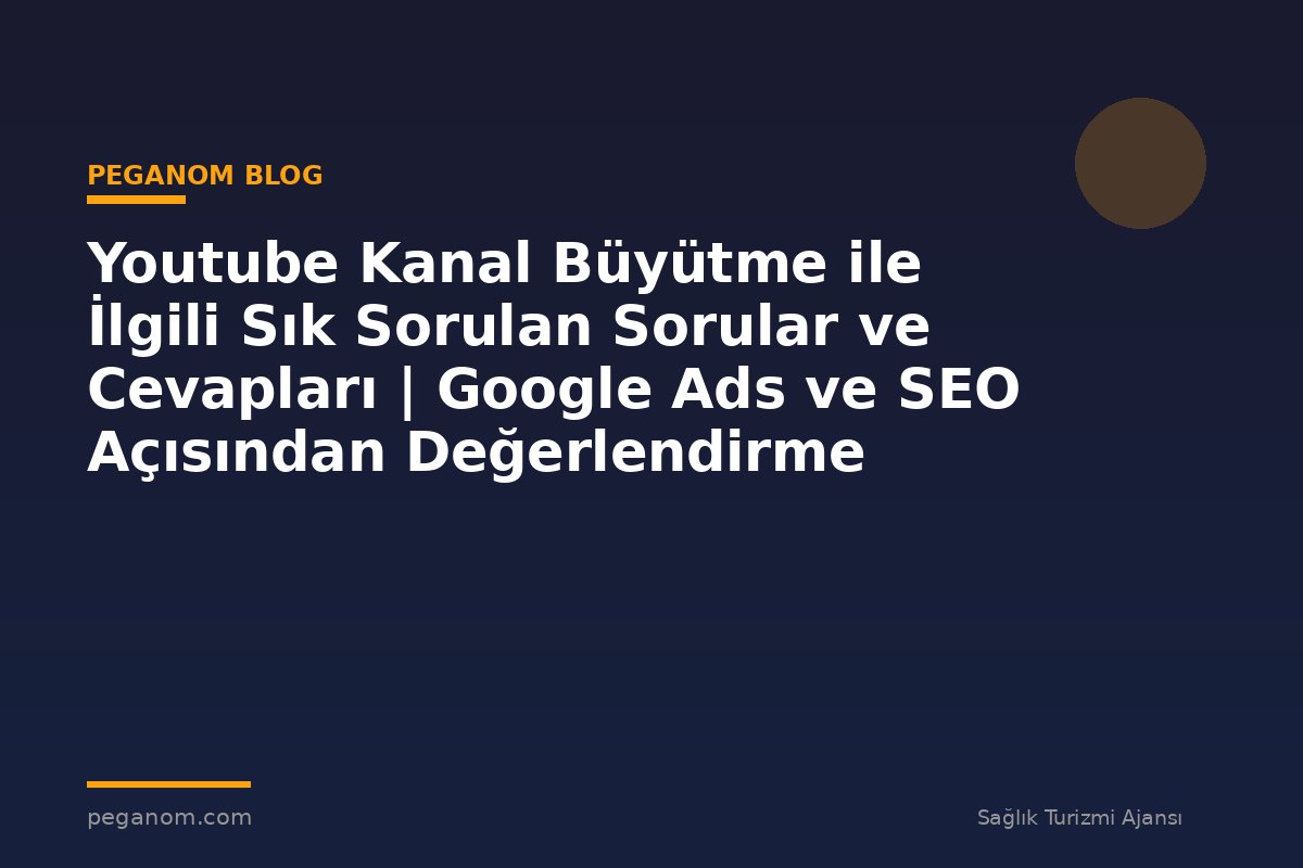 Youtube Kanal Büyütme ile İlgili Sık Sorulan Sorular ve Cevapları | Google Ads ve SEO Açısından Değerlendirme