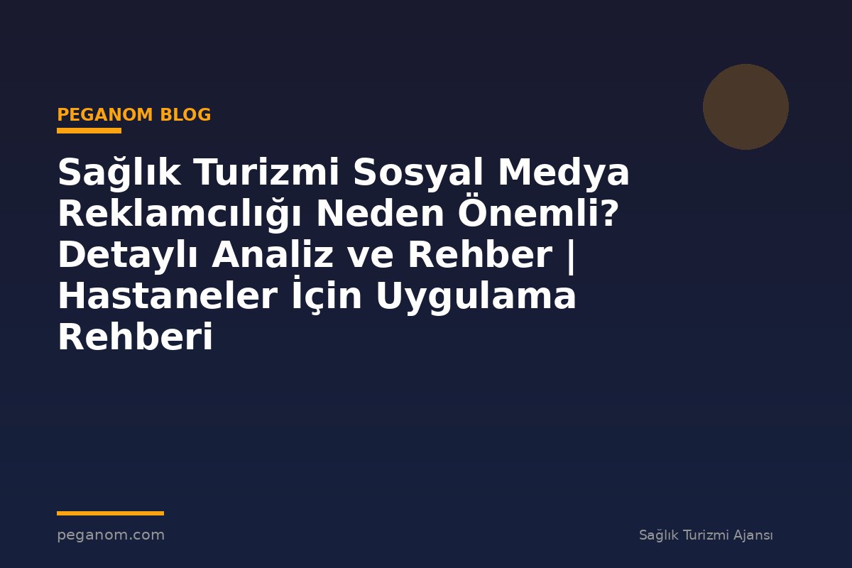 Sağlık Turizmi Sosyal Medya Reklamcılığı Neden Önemli? Detaylı Analiz ve Rehber | Hastaneler İçin Uygulama Rehberi