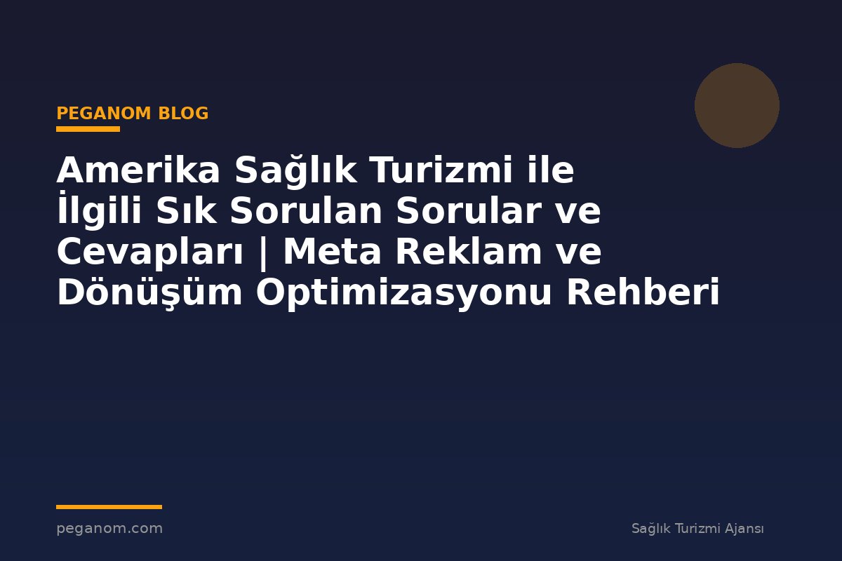 Amerika Sağlık Turizmi ile İlgili Sık Sorulan Sorular ve Cevapları | Meta Reklam ve Dönüşüm Optimizasyonu Rehberi
