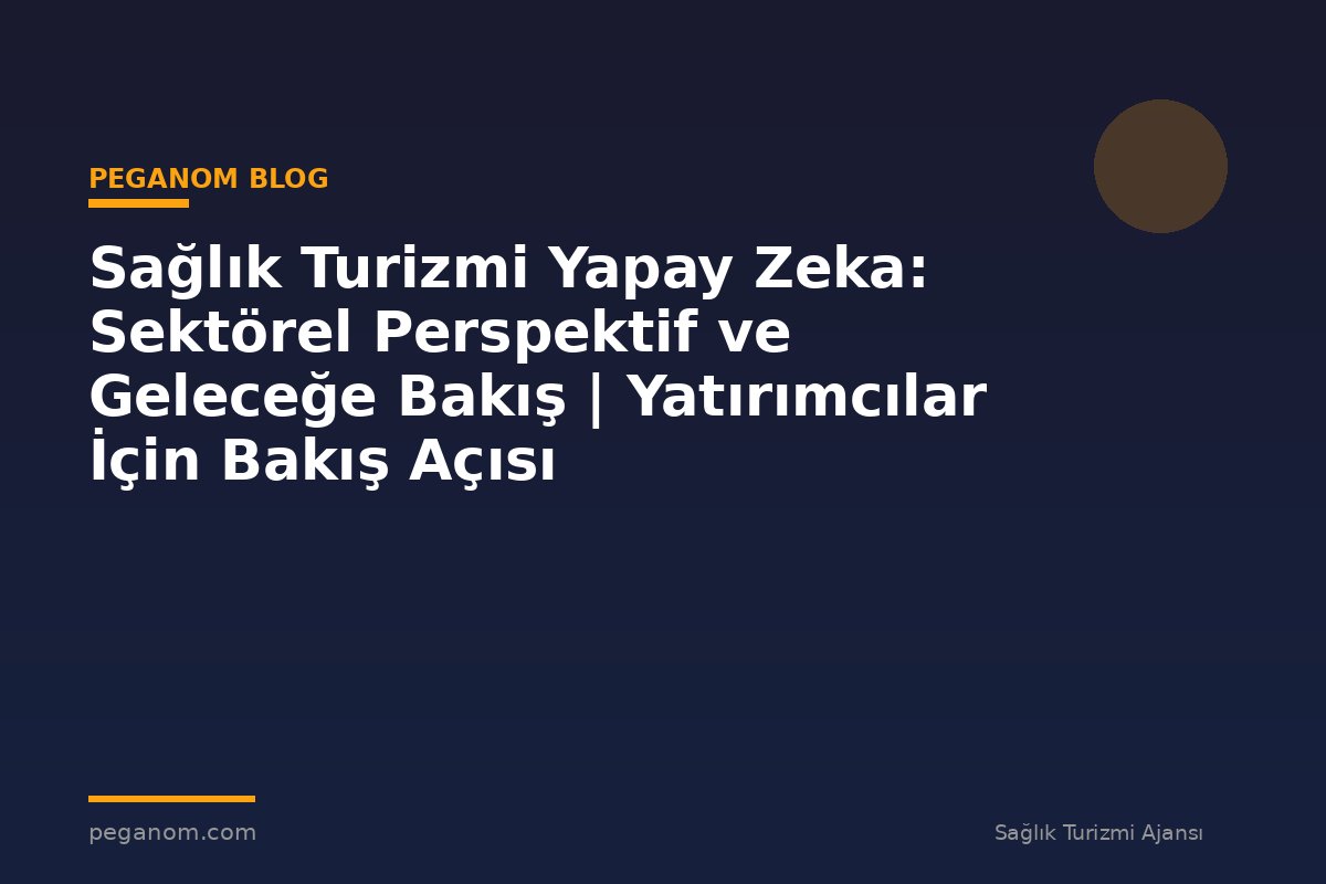 Sağlık Turizmi Yapay Zeka: Sektörel Perspektif ve Geleceğe Bakış | Yatırımcılar İçin Bakış Açısı