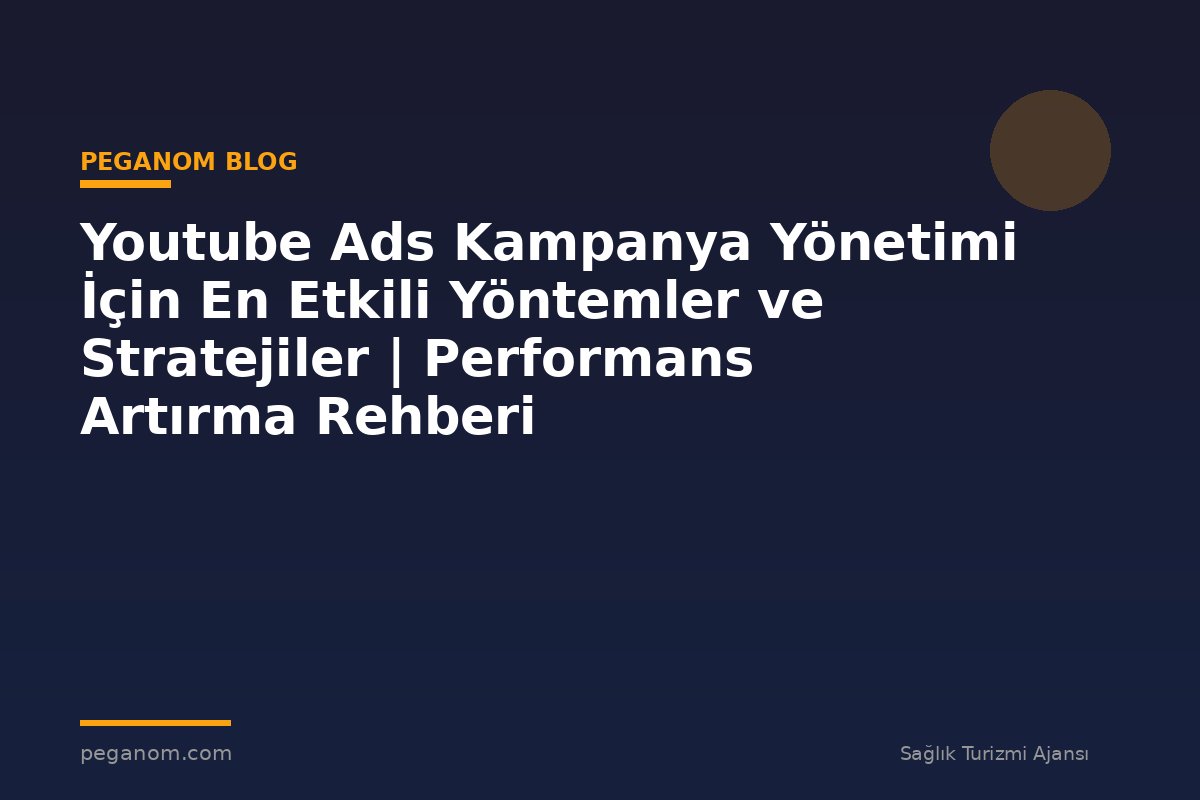 Youtube Ads Kampanya Yönetimi İçin En Etkili Yöntemler ve Stratejiler | Performans Artırma Rehberi