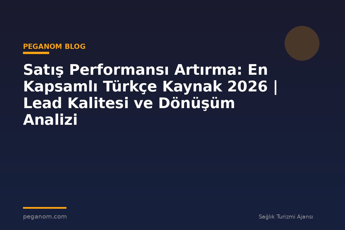 Satış Performansı Artırma: En Kapsamlı Türkçe Kaynak 2026 | Lead Kalitesi ve Dönüşüm Analizi