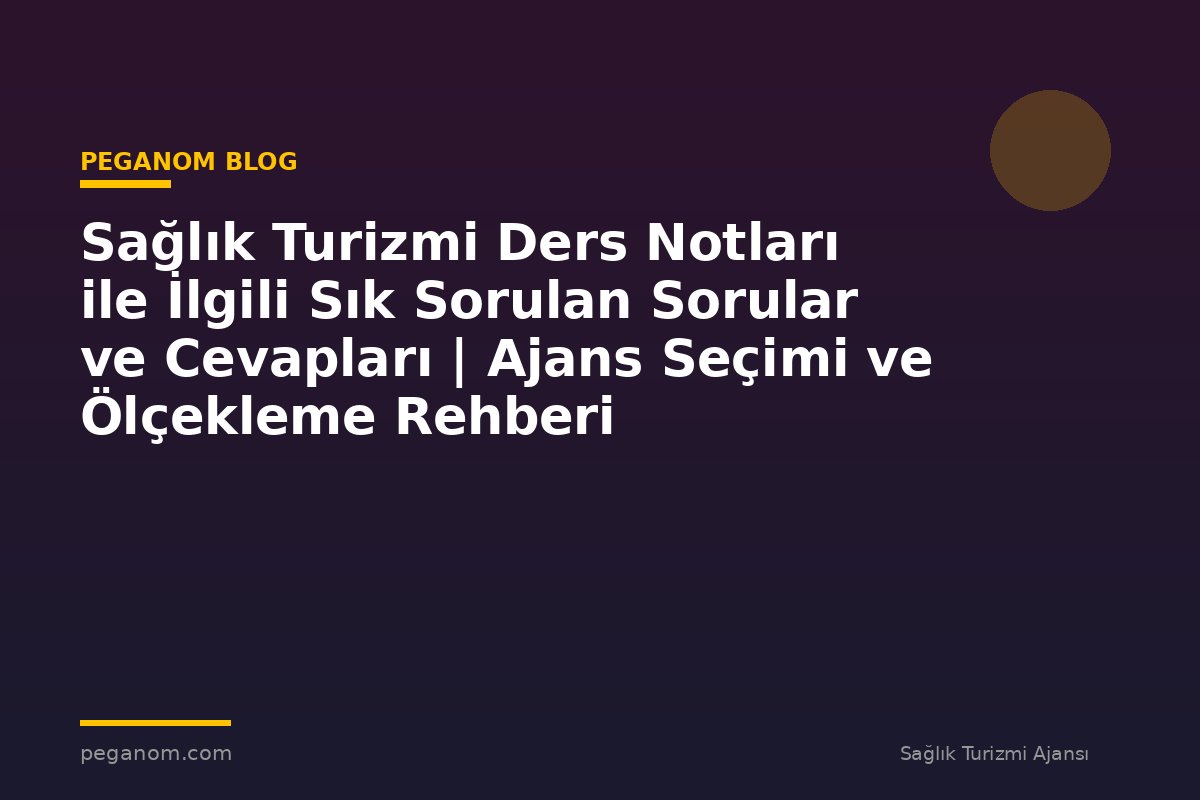 Sağlık Turizmi Ders Notları ile İlgili Sık Sorulan Sorular ve Cevapları | Ajans Seçimi ve Ölçekleme Rehberi
