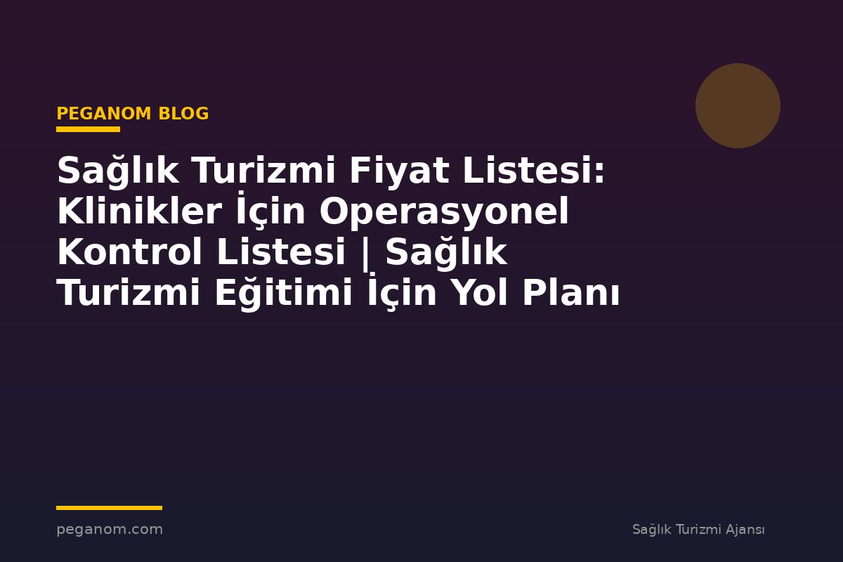 Sağlık Turizmi Fiyat Listesi: Klinikler İçin Operasyonel Kontrol Listesi | Sağlık Turizmi Eğitimi İçin Yol Planı