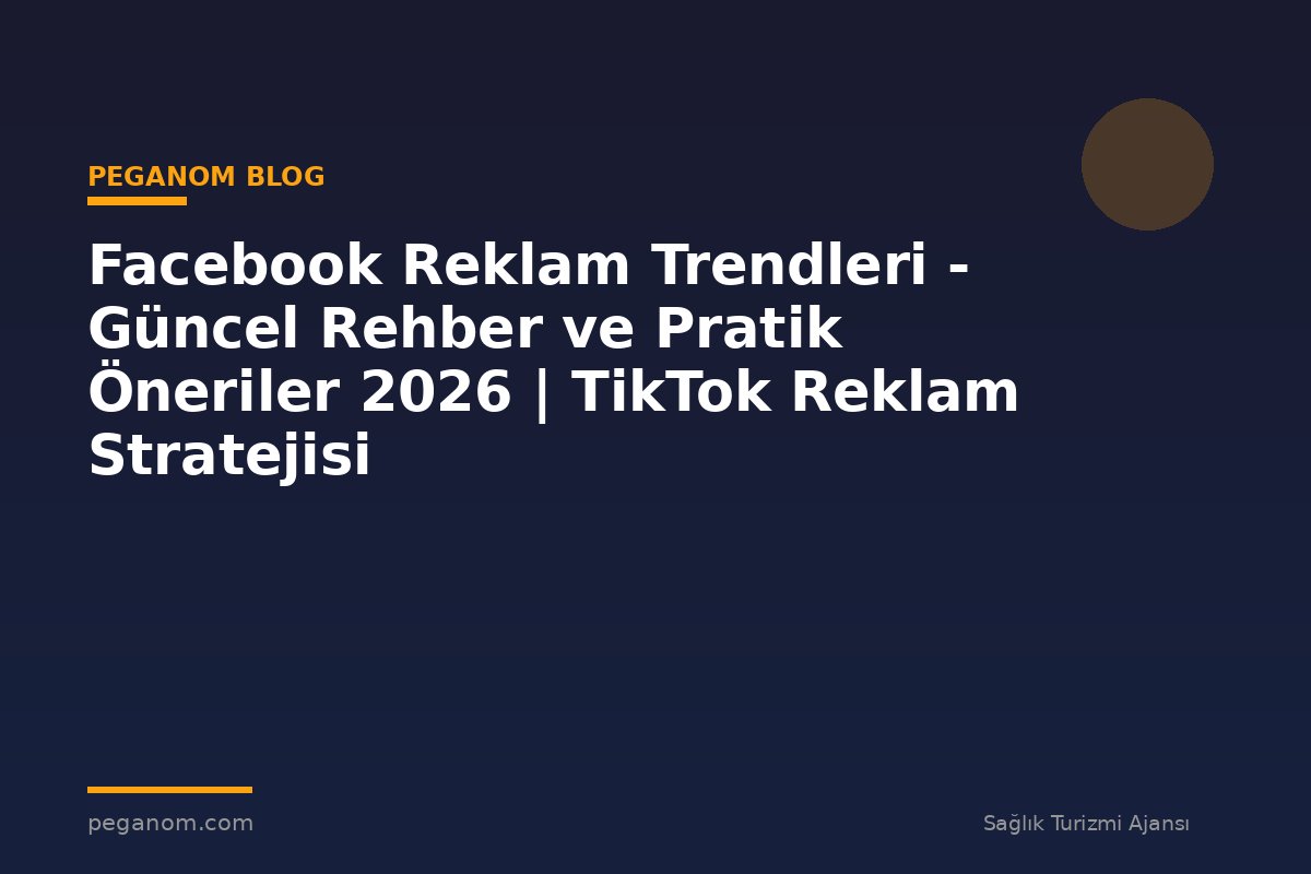 Facebook Reklam Trendleri - Güncel Rehber ve Pratik Öneriler 2026 | TikTok Reklam Stratejisi