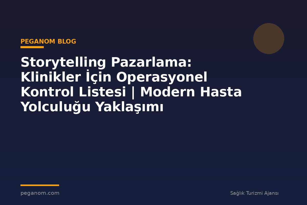 Storytelling Pazarlama: Klinikler İçin Operasyonel Kontrol Listesi | Modern Hasta Yolculuğu Yaklaşımı
