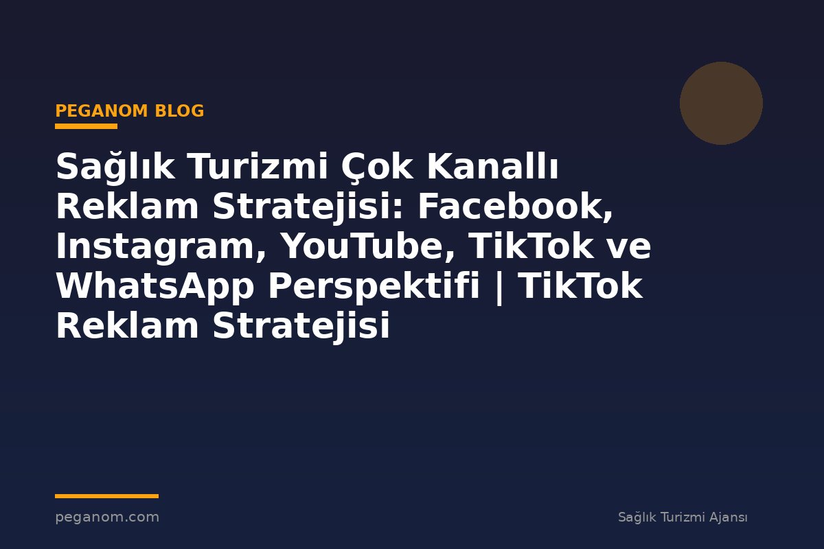 Sağlık Turizmi Çok Kanallı Reklam Stratejisi: Facebook, Instagram, YouTube, TikTok ve WhatsApp Perspektifi | TikTok Reklam Stratejisi