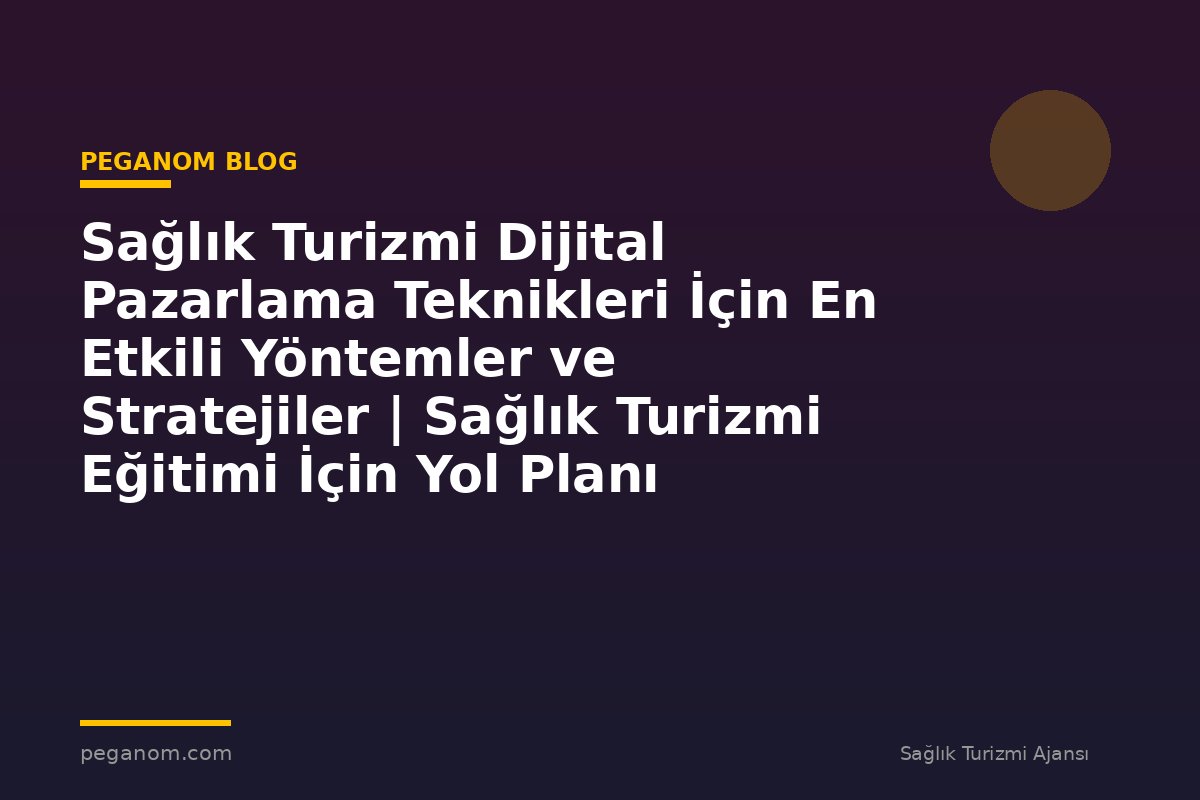 Sağlık Turizmi Dijital Pazarlama Teknikleri İçin En Etkili Yöntemler ve Stratejiler | Sağlık Turizmi Eğitimi İçin Yol Planı