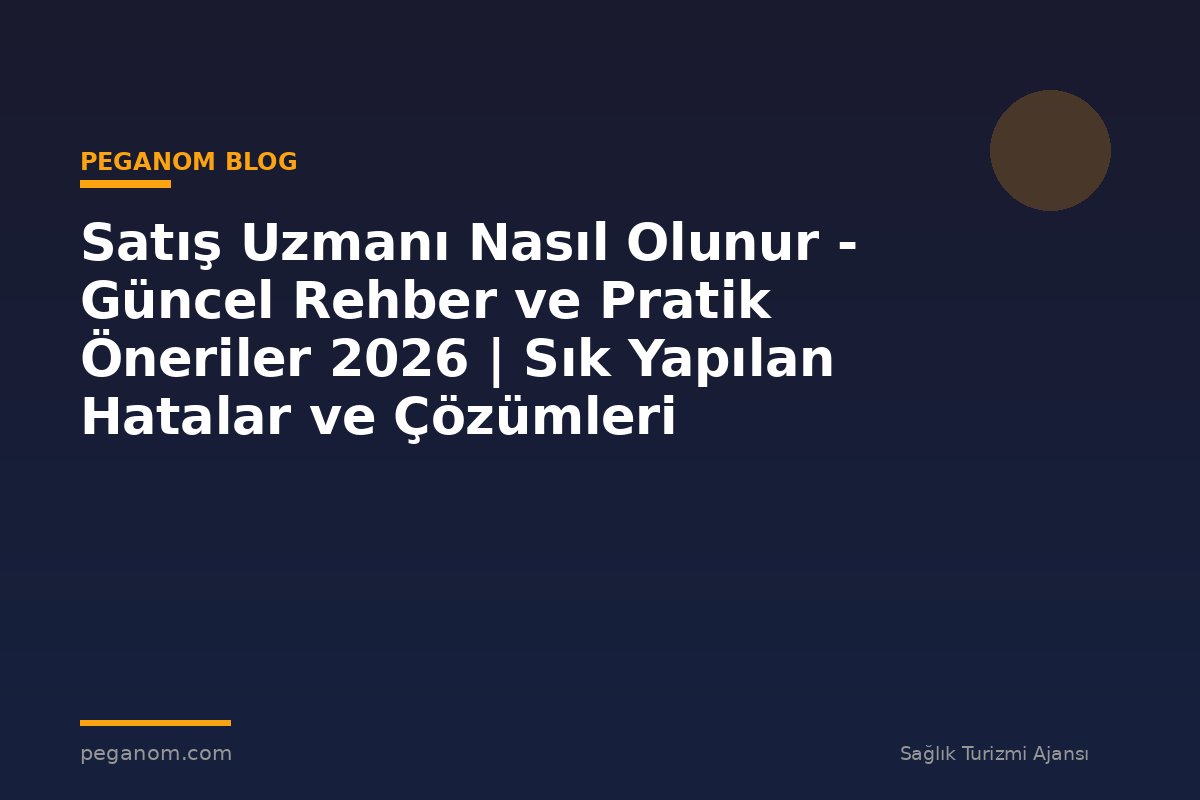 Satış Uzmanı Nasıl Olunur - Güncel Rehber ve Pratik Öneriler 2026 | Sık Yapılan Hatalar ve Çözümleri