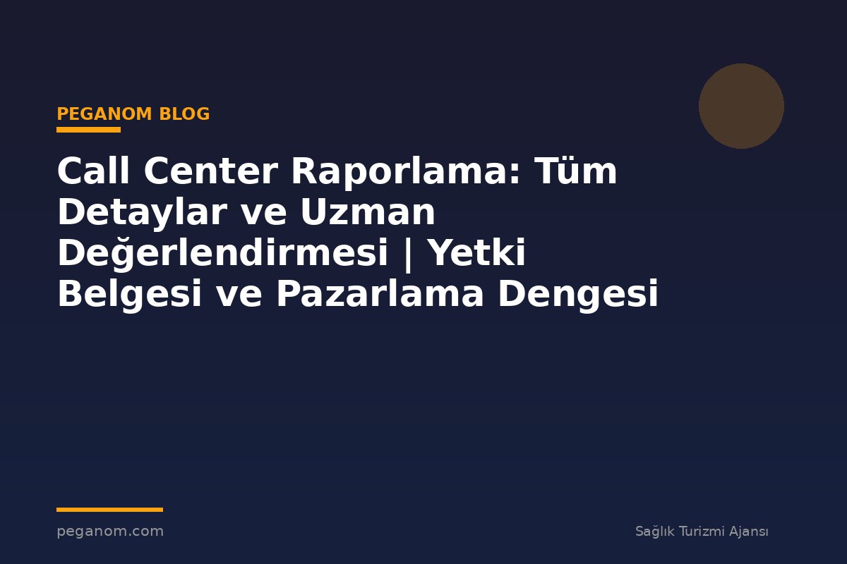 Call Center Raporlama: Tüm Detaylar ve Uzman Değerlendirmesi | Yetki Belgesi ve Pazarlama Dengesi
