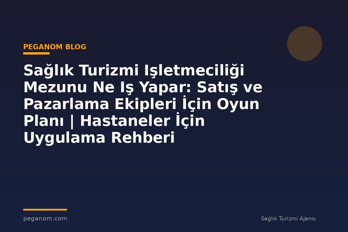 Sağlık Turizmi Işletmeciliği Mezunu Ne Iş Yapar: Satış ve Pazarlama Ekipleri İçin Oyun Planı | Hastaneler İçin Uygulama Rehberi