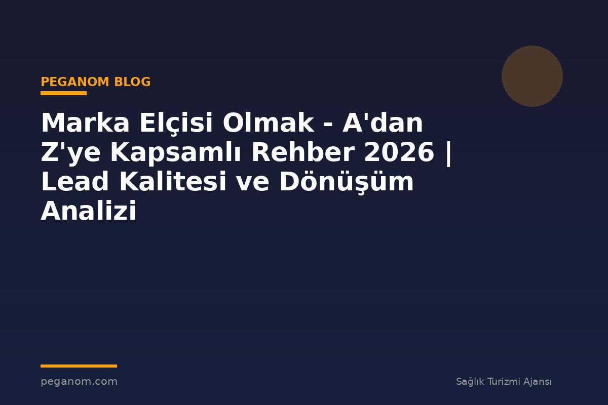 Marka Elçisi Olmak - A'dan Z'ye Kapsamlı Rehber 2026 | Lead Kalitesi ve Dönüşüm Analizi