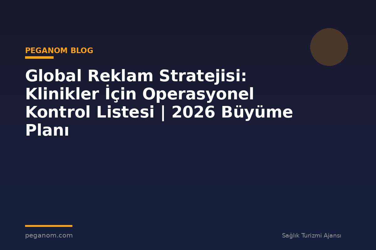 Global Reklam Stratejisi: Klinikler İçin Operasyonel Kontrol Listesi | 2026 Büyüme Planı