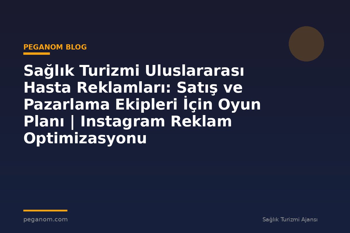 Sağlık Turizmi Uluslararası Hasta Reklamları: Satış ve Pazarlama Ekipleri İçin Oyun Planı | Instagram Reklam Optimizasyonu