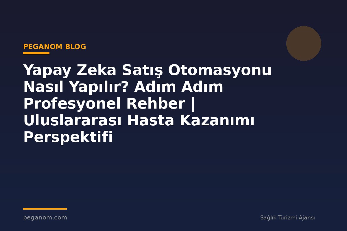 Yapay Zeka Satış Otomasyonu Nasıl Yapılır? Adım Adım Profesyonel Rehber | Uluslararası Hasta Kazanımı Perspektifi