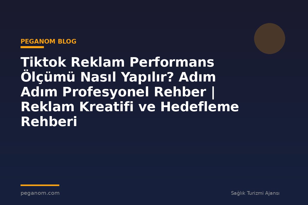 Tiktok Reklam Performans Ölçümü Nasıl Yapılır? Adım Adım Profesyonel Rehber | Reklam Kreatifi ve Hedefleme Rehberi