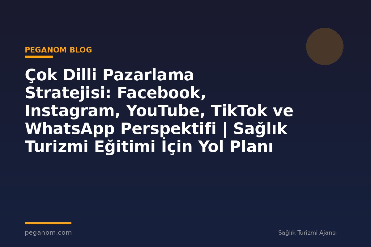 Çok Dilli Pazarlama Stratejisi: Facebook, Instagram, YouTube, TikTok ve WhatsApp Perspektifi | Sağlık Turizmi Eğitimi İçin Yol Planı