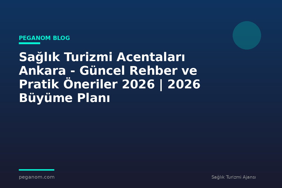 Sağlık Turizmi Acentaları Ankara - Güncel Rehber ve Pratik Öneriler 2026 | 2026 Büyüme Planı