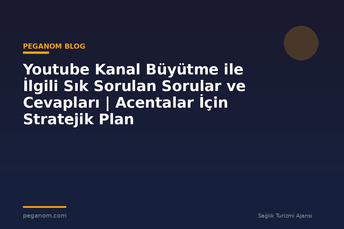 Youtube Kanal Büyütme ile İlgili Sık Sorulan Sorular ve Cevapları | Acentalar İçin Stratejik Plan