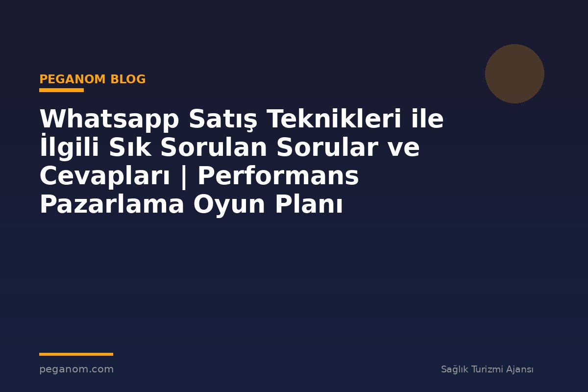 Whatsapp Satış Teknikleri ile İlgili Sık Sorulan Sorular ve Cevapları | Performans Pazarlama Oyun Planı