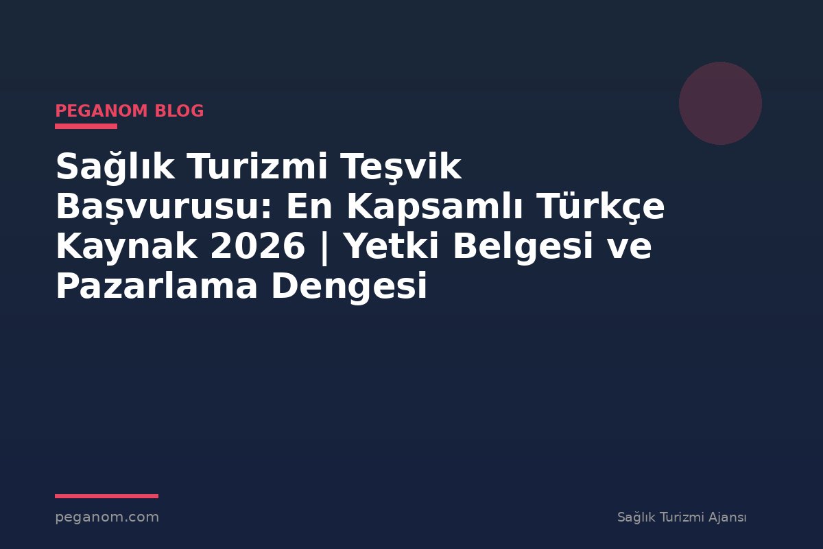 Sağlık Turizmi Teşvik Başvurusu: En Kapsamlı Türkçe Kaynak 2026 | Yetki Belgesi ve Pazarlama Dengesi