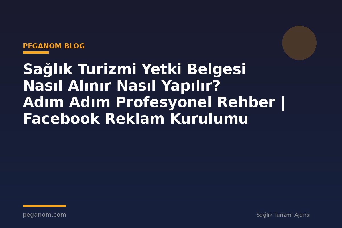 Sağlık Turizmi Yetki Belgesi Nasıl Alınır Nasıl Yapılır? Adım Adım Profesyonel Rehber | Facebook Reklam Kurulumu