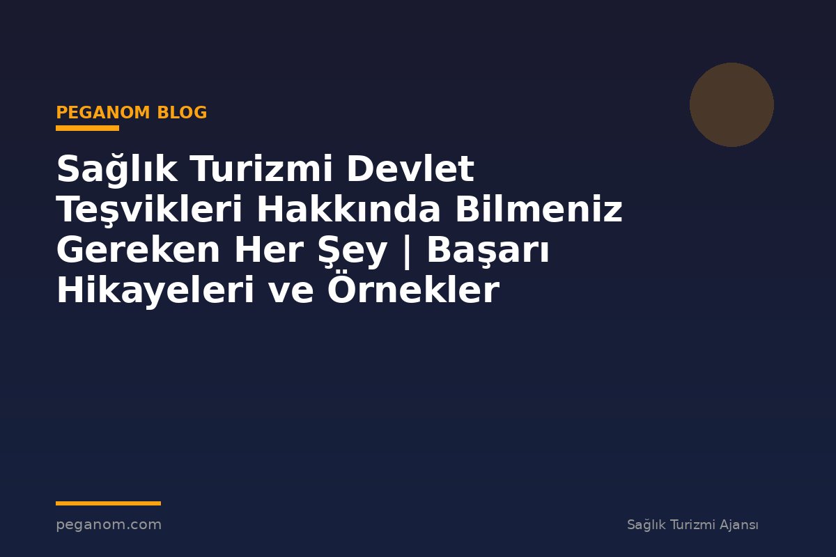 Sağlık Turizmi Devlet Teşvikleri Hakkında Bilmeniz Gereken Her Şey | Başarı Hikayeleri ve Örnekler
