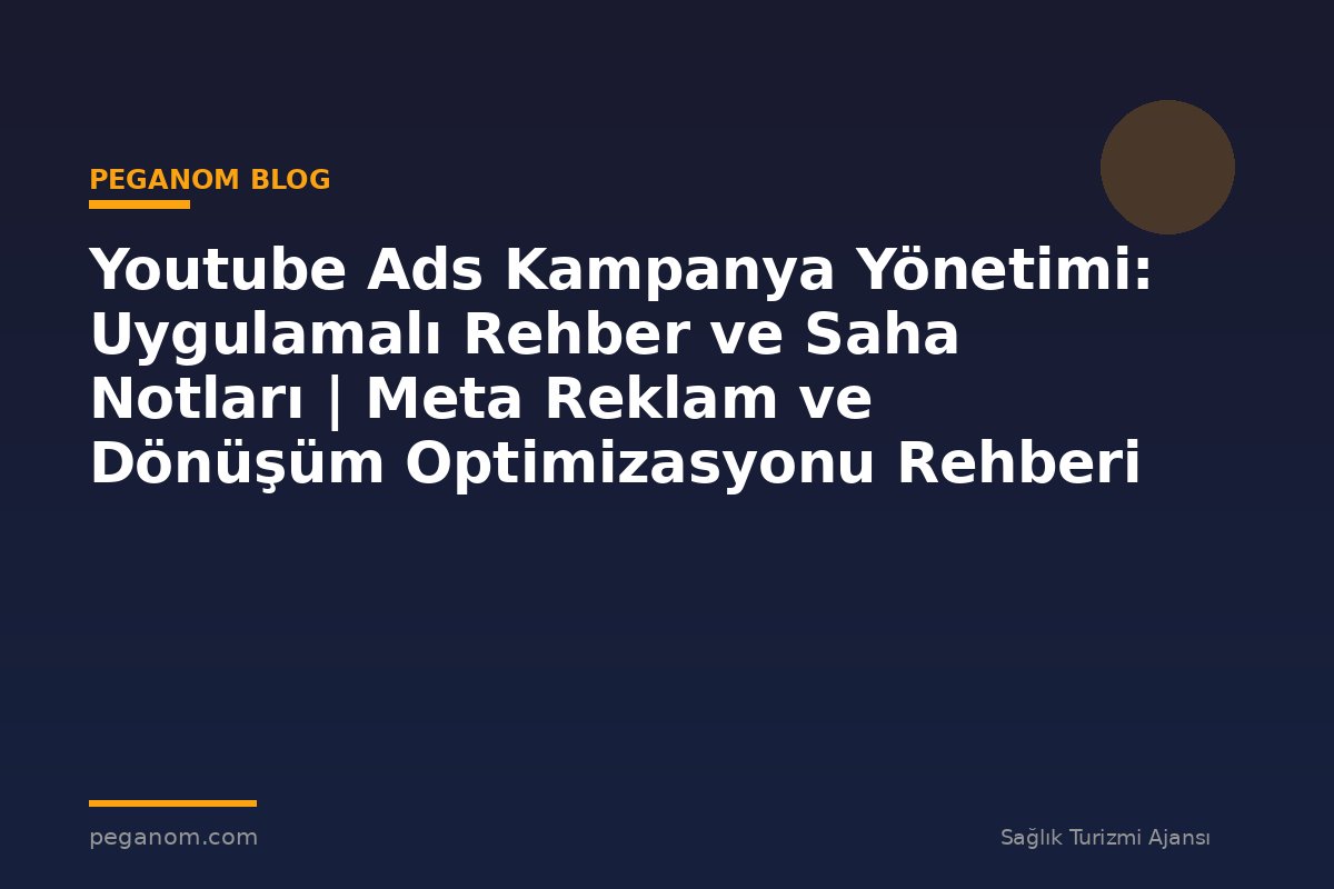 Youtube Ads Kampanya Yönetimi: Uygulamalı Rehber ve Saha Notları | Meta Reklam ve Dönüşüm Optimizasyonu Rehberi