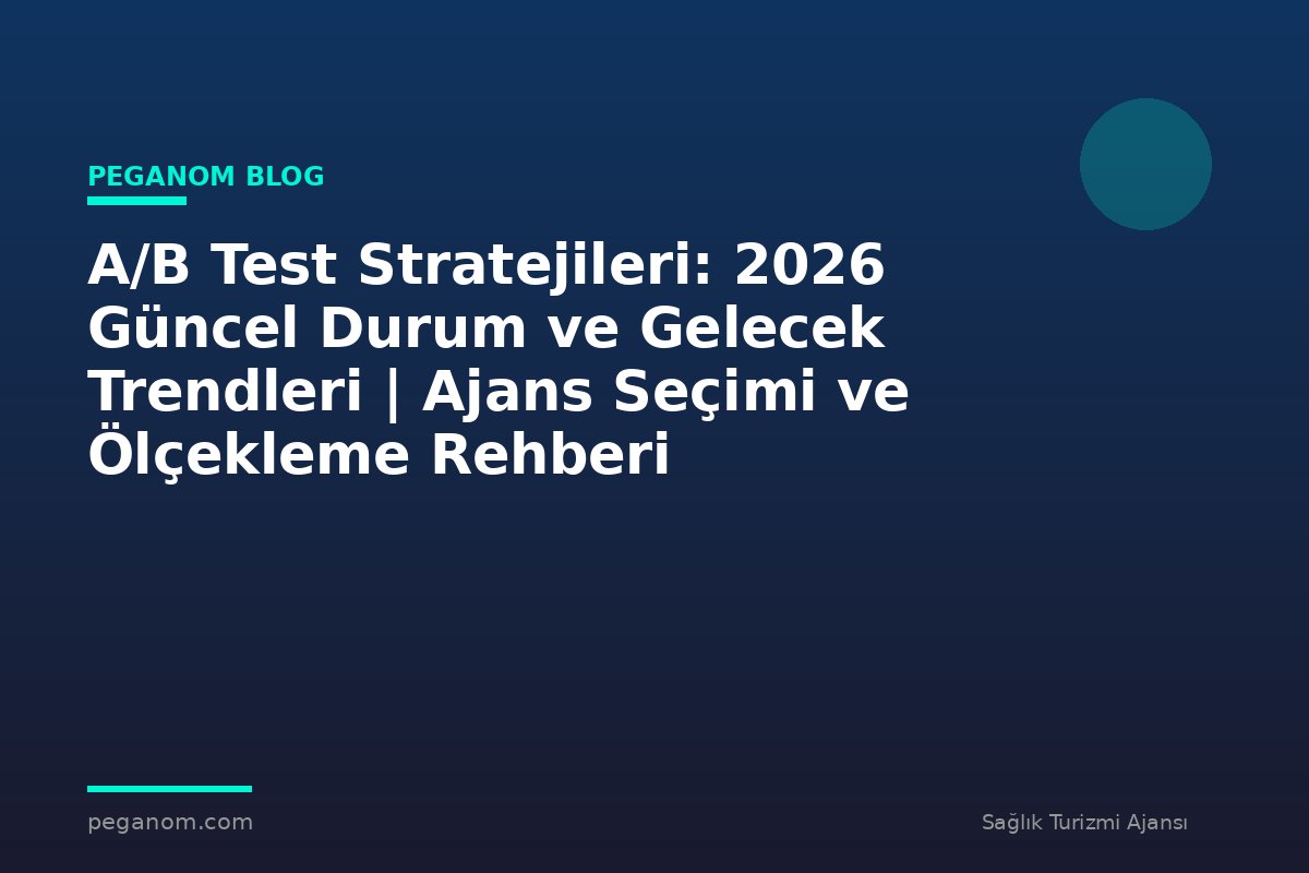 A/B Test Stratejileri: 2026 Güncel Durum ve Gelecek Trendleri | Ajans Seçimi ve Ölçekleme Rehberi
