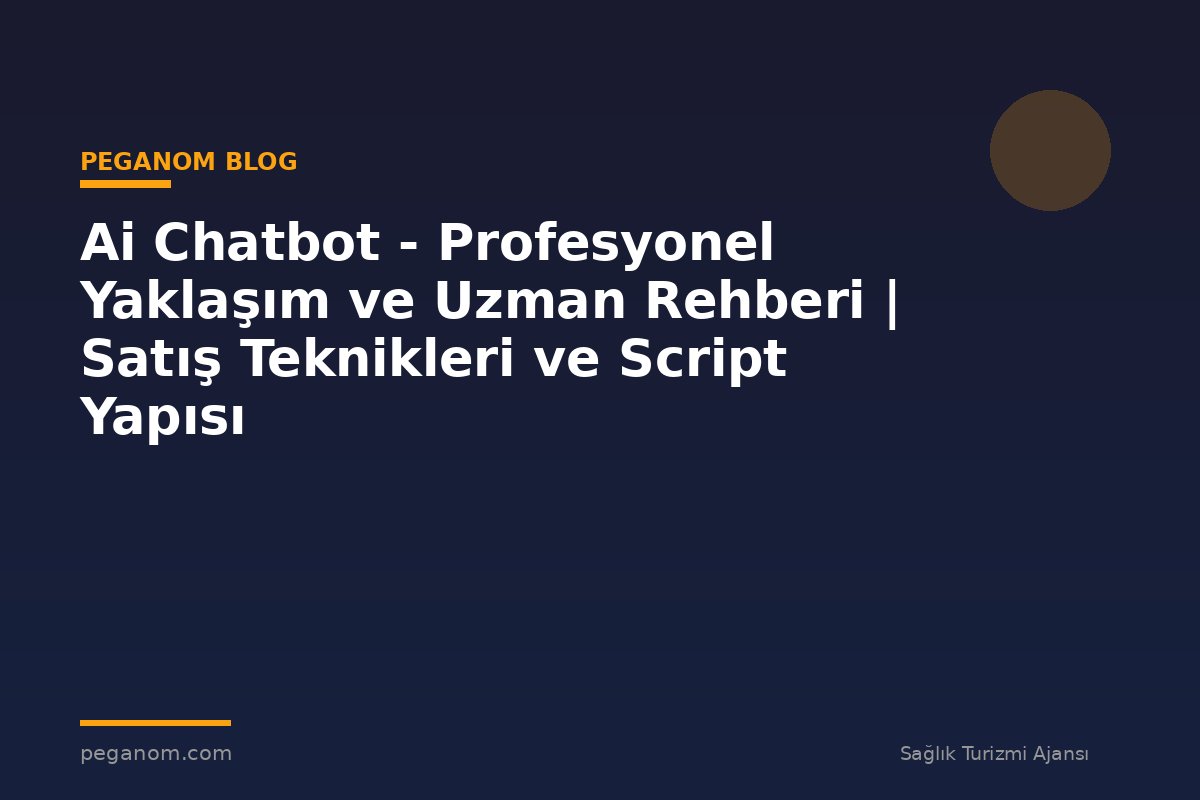 Ai Chatbot - Profesyonel Yaklaşım ve Uzman Rehberi | Satış Teknikleri ve Script Yapısı