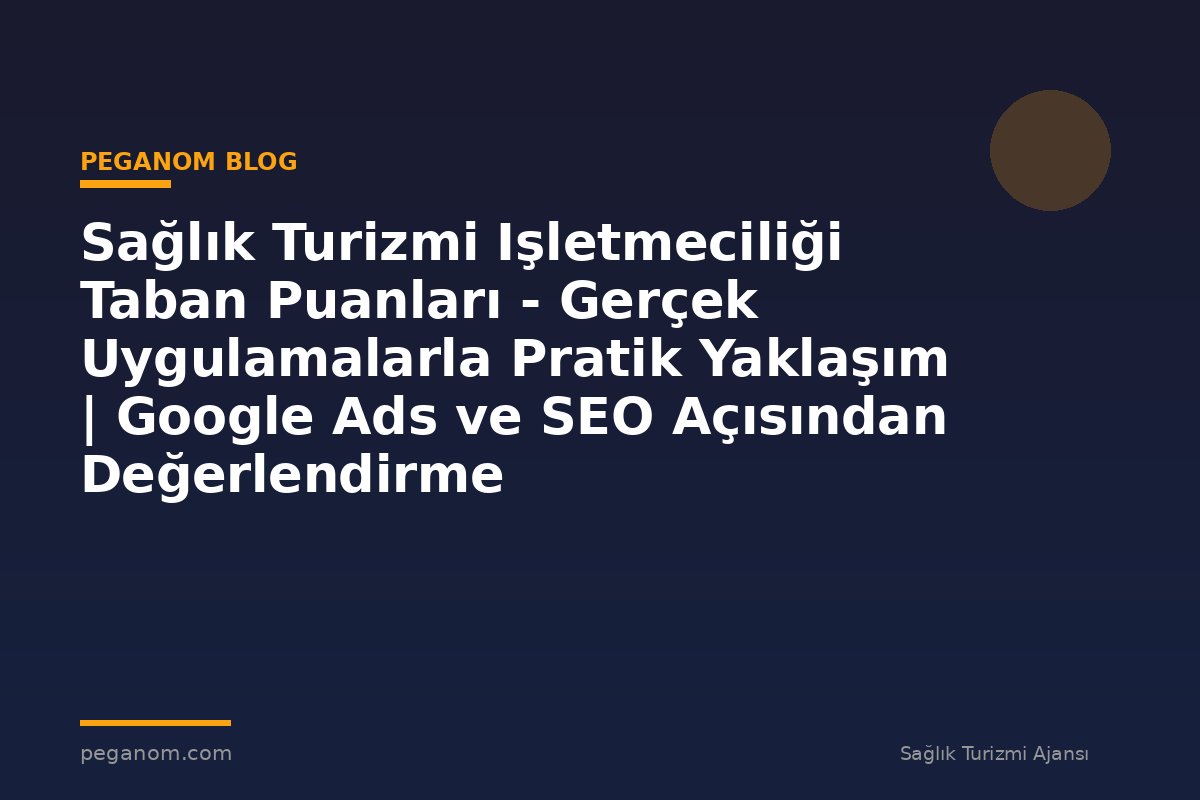 Sağlık Turizmi Işletmeciliği Taban Puanları - Gerçek Uygulamalarla Pratik Yaklaşım | Google Ads ve SEO Açısından Değerlendirme