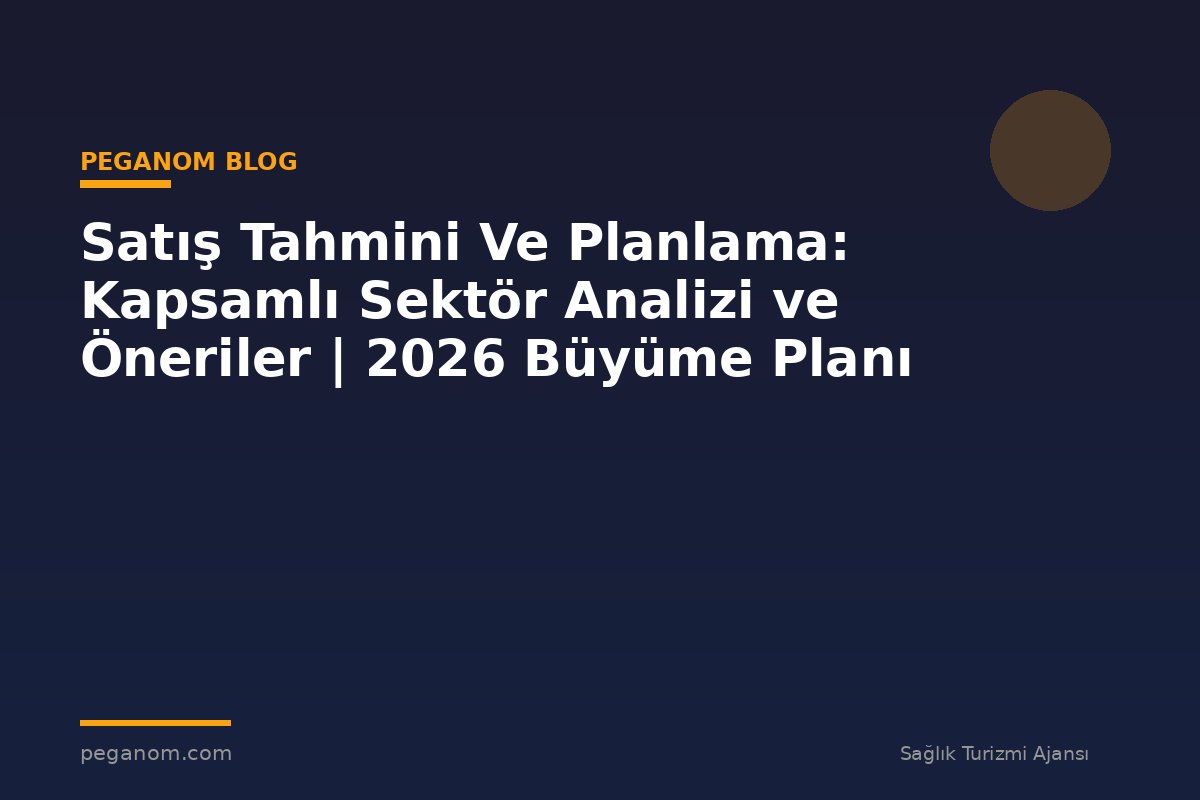 Satış Tahmini Ve Planlama: Kapsamlı Sektör Analizi ve Öneriler | 2026 Büyüme Planı