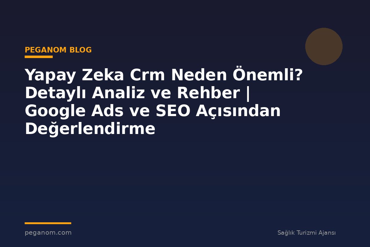 Yapay Zeka Crm Neden Önemli? Detaylı Analiz ve Rehber | Google Ads ve SEO Açısından Değerlendirme