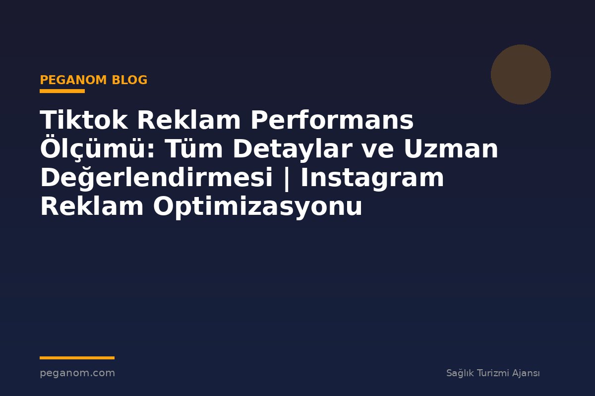 Tiktok Reklam Performans Ölçümü: Tüm Detaylar ve Uzman Değerlendirmesi | Instagram Reklam Optimizasyonu